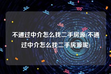 不通过中介怎么找二手房源(不通过中介怎么找二手房源呢)