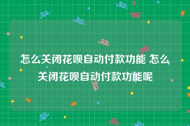 怎么关闭花呗自动付款功能 怎么关闭花呗自动付款功能呢