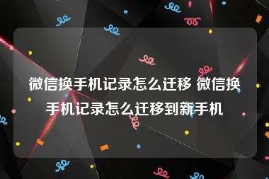 微信换手机记录怎么迁移 微信换手机记录怎么迁移到新手机