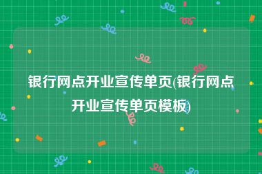 银行网点开业宣传单页(银行网点开业宣传单页模板)