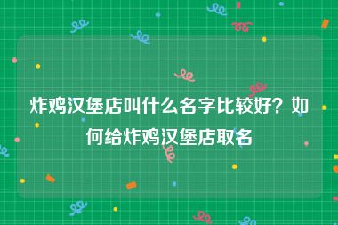 炸鸡汉堡店叫什么名字比较好？如何给炸鸡汉堡店取名