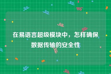 在易语言超级模块中，怎样确保数据传输的安全性