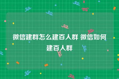 微信建群怎么建百人群 微信如何建百人群