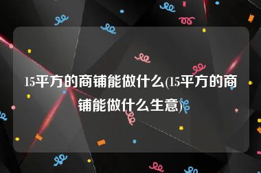 15平方的商铺能做什么(15平方的商铺能做什么生意)