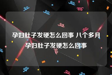 孕妇肚子发硬怎么回事 八个多月孕妇肚子发硬怎么回事