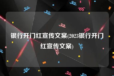 银行开门红宣传文案(2023银行开门红宣传文案)