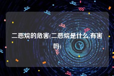 二恶烷的危害(二恶烷是什么,有害吗)