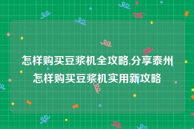 怎样购买豆浆机全攻略,分享泰州怎样购买豆浆机实用新攻略