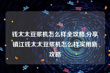 钱太太豆浆机怎么样全攻略,分享镇江钱太太豆浆机怎么样实用新攻略