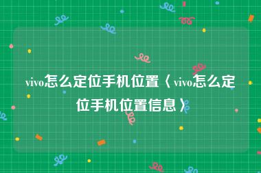 vivo怎么定位手机位置〈vivo怎么定位手机位置信息〉