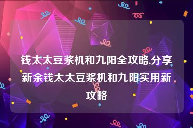 钱太太豆浆机和九阳全攻略,分享新余钱太太豆浆机和九阳实用新攻略