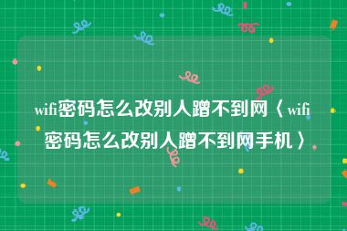 wifi密码怎么改别人蹭不到网〈wifi密码怎么改别人蹭不到网手机〉