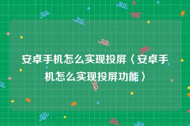 安卓手机怎么实现投屏〈安卓手机怎么实现投屏功能〉