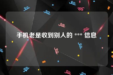 手机老是收到别人的 *** 信息