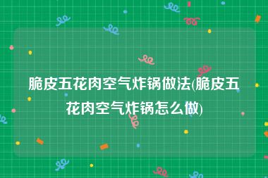 脆皮五花肉空气炸锅做法(脆皮五花肉空气炸锅怎么做)