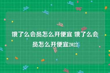 饿了么会员怎么开便宜 饿了么会员怎么开便宜2022