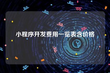 小程序开发费用一览表含价格