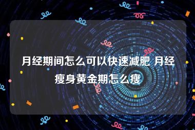 月经期间怎么可以快速减肥 月经瘦身黄金期怎么瘦