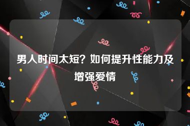 男人时间太短？如何提升性能力及增强爱情