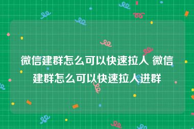 微信建群怎么可以快速拉人 微信建群怎么可以快速拉人进群