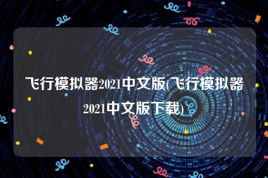 飞行模拟器2021中文版(飞行模拟器2021中文版下载)