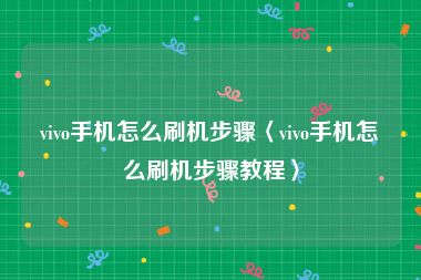 vivo手机怎么刷机步骤〈vivo手机怎么刷机步骤教程〉