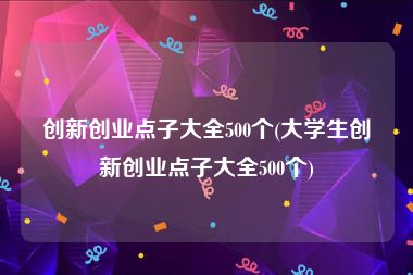 创新创业点子大全500个(大学生创新创业点子大全500个)