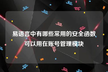 易语言中有哪些常用的安全函数可以用在账号管理模块