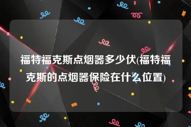 福特福克斯点烟器多少伏(福特福克斯的点烟器保险在什么位置)