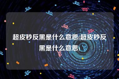 超皮秒反黑是什么意思(超皮秒反黑是什么意思)