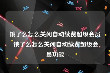 饿了么怎么关闭自动续费超级会员 饿了么怎么关闭自动续费超级会员功能