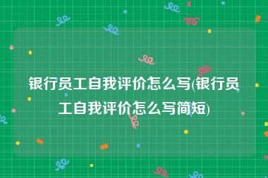 银行员工自我评价怎么写(银行员工自我评价怎么写简短)