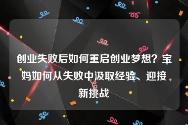 创业失败后如何重启创业梦想？宝妈如何从失败中汲取经验、迎接新挑战