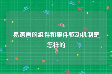 易语言的组件和事件驱动机制是怎样的