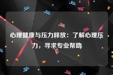 心理健康与压力释放：了解心理压力，寻求专业帮助