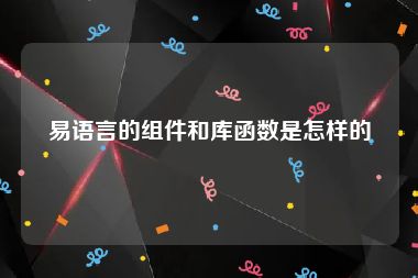 易语言的组件和库函数是怎样的