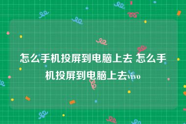 怎么手机投屏到电脑上去 怎么手机投屏到电脑上去vivo