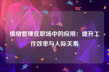 情绪管理在职场中的应用：提升工作效率与人际关系