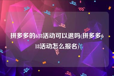 拼多多的618活动可以退吗(拼多多618活动怎么报名)