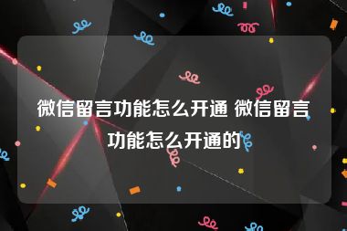 微信留言功能怎么开通 微信留言功能怎么开通的