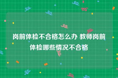 岗前体检不合格怎么办 教师岗前体检哪些情况不合格