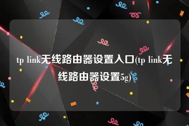 tp link无线路由器设置入口(tp link无线路由器设置5g)