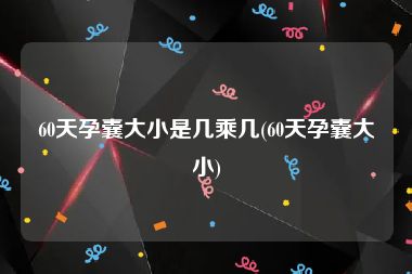 60天孕囊大小是几乘几(60天孕囊大小)