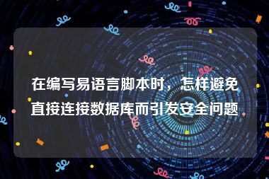 在编写易语言脚本时，怎样避免直接连接数据库而引发安全问题