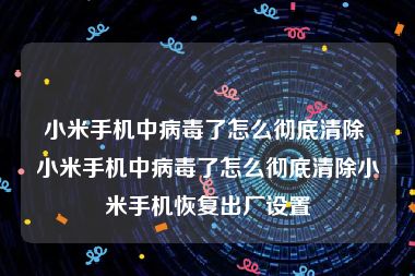 小米手机中病毒了怎么彻底清除 小米手机中病毒了怎么彻底清除小米手机恢复出厂设置