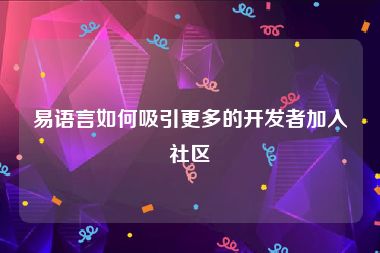 易语言如何吸引更多的开发者加入社区