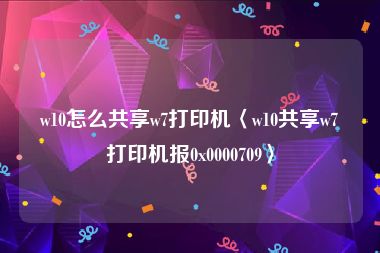 w10怎么共享w7打印机〈w10共享w7打印机报0x0000709〉