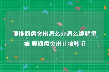 腰椎间盘突出怎么办怎么缓解疼痛 腰间盘突出止痛妙招