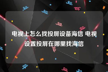 电视上怎么找投屏设备海信 电视设置投屏在哪里找海信