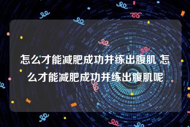 怎么才能减肥成功并练出腹肌 怎么才能减肥成功并练出腹肌呢